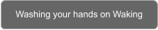 Washing your hands on Waking